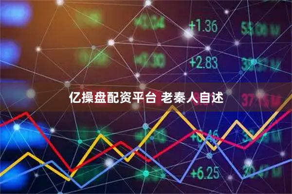 亿操盘配资平台 老秦人自述