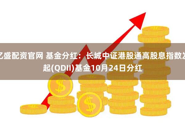 亿盛配资官网 基金分红：长城中证港股通高股息指数发起(QDII)基金10月24日分红