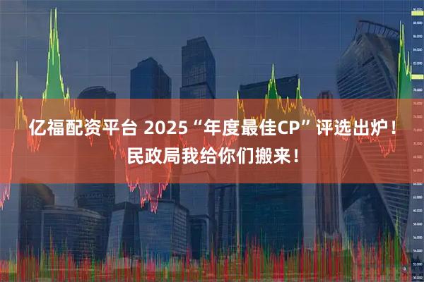 亿福配资平台 2025“年度最佳CP”评选出炉!民政局我给你们搬来!