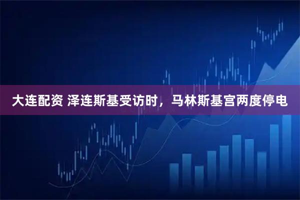 大连配资 泽连斯基受访时，马林斯基宫两度停电