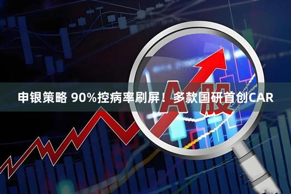 申银策略 90%控病率刷屏！多款国研首创CAR
