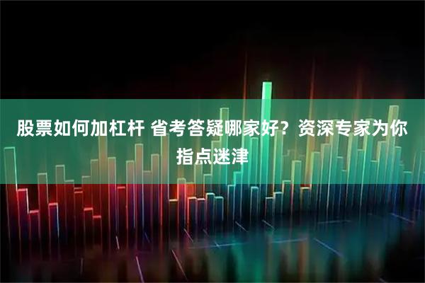 股票如何加杠杆 省考答疑哪家好？资深专家为你指点迷津