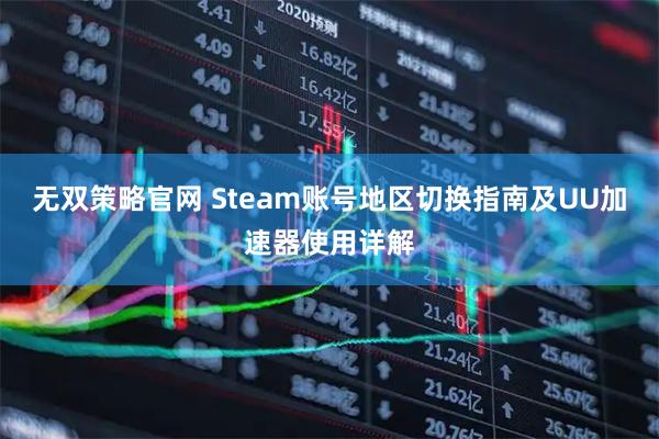 无双策略官网 Steam账号地区切换指南及UU加速器使用详解